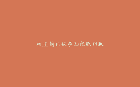被尘封的故事无敌版旧版